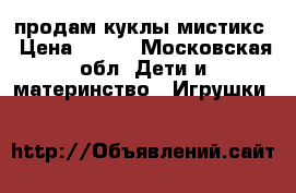 продам куклы мистикс › Цена ­ 600 - Московская обл. Дети и материнство » Игрушки   